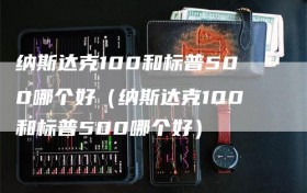 纳斯达克100和标普500哪个好（纳斯达克100和标普500哪个好）