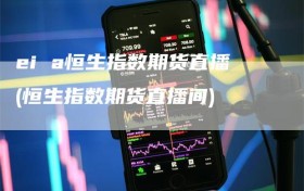 ei a恒生指数期货直播(恒生指数期货直播间)