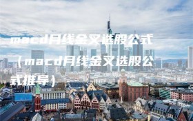 macd月线金叉选股公式（macd月线金叉选股公式推导）