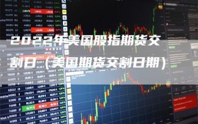 2022年美国股指期货交割日（美国期货交割日期）