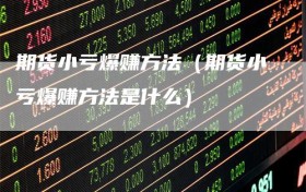 期货小亏爆赚方法（期货小亏爆赚方法是什么）