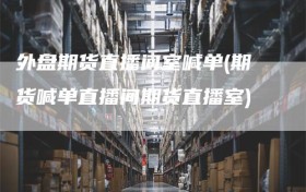 外盘期货直播间室喊单(期货喊单直播间期货直播室)