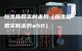 恒生指数实时走势（恒生指数实时走势a50）