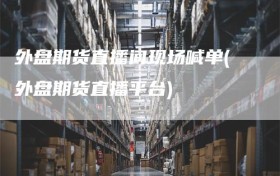 外盘期货直播间现场喊单(外盘期货直播平台)