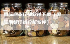 国际期货行情软件下载（国际期货行情分析软件）