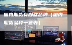 国内期货有哪些品种（国内期货品种一览表）