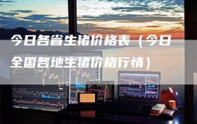 今日各省生猪价格表（今日全国各地生猪价格行情）