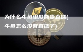 为什么斗鱼里没期货直播(斗鱼怎么没有直播了)