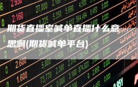 期货直播室喊单直播什么意思啊(期货喊单平台)