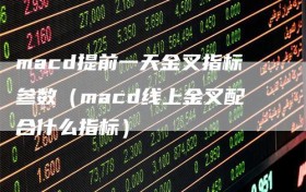macd提前一天金叉指标参数（macd线上金叉配合什么指标）