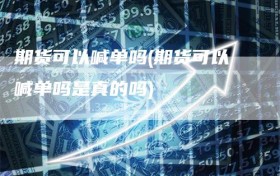 期货可以喊单吗(期货可以喊单吗是真的吗)