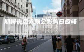 期货夜盘大跌会影响日盘吗