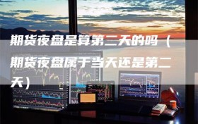 期货夜盘是算第二天的吗（期货夜盘属于当天还是第二天）