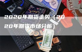 2020年期货走势（2020年期货市场分析）
