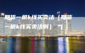 期货一根k线买卖法（期货一根k线买卖法则）
