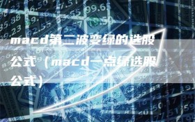 macd第二波变绿的选股公式（macd一点绿选股公式）
