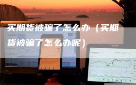 买期货被骗了怎么办（买期货被骗了怎么办呢）