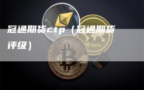 冠通期货ctp（冠通期货评级）