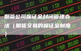 期货公司保证金封闭管理办法（期货交易的保证金制度）