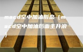 macd空中加油形态（macd空中加油后面主升浪）