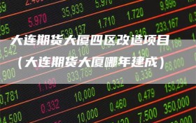 大连期货大厦四区改造项目（大连期货大厦哪年建成）