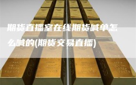 期货直播室在线期货喊单怎么喊的(期货交易直播)