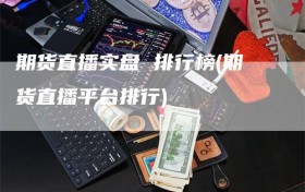 期货直播实盘 排行榜(期货直播平台排行)