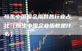 恒生中国国企指数各行业占比（恒生中国企业指数是什么）