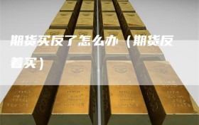 期货买反了怎么办（期货反着买）