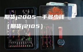 期货j2005一手多少钱（期货j2105）