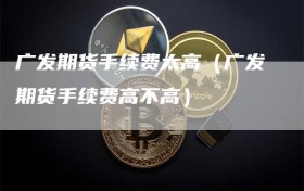 广发期货手续费太高（广发期货手续费高不高）