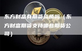 东方财富有期货资质吗（东方财富期货支持哪些期货公司）
