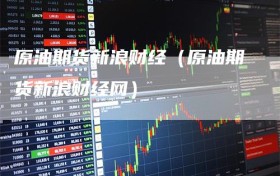 原油期货新浪财经（原油期货新浪财经网）
