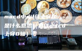 macd中dif线上穿0是什么意思（日线macd上穿0轴）