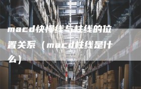 macd快慢线与柱线的位置关系（macd柱线是什么）