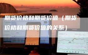 期货价格和期货价值（期货价格和期货价值的关系）