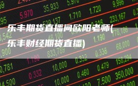 乐丰期货直播间欧阳老师(乐丰财经期货直播)