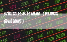 买期货会不会被骗（做期货会被骗吗）