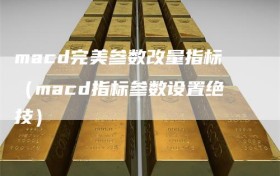 macd完美参数改量指标（macd指标参数设置绝技）