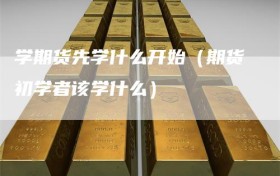 学期货先学什么开始（期货初学者该学什么）