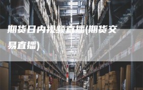 期货日内视频直播(期货交易直播)