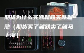 期货为什么买涨就跌买跌就涨（期货买了就跌卖了就马上涨）