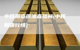 中辉期货原油直播间(中辉期货行情)