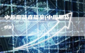 中原期货直播室(中原期货oa)