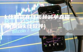 k线期货在线视频喊单直播间(期货k线软件)