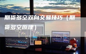 期货多空双向交易技巧（期货多空原理）