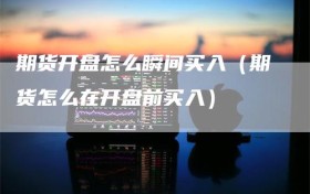 期货开盘怎么瞬间买入（期货怎么在开盘前买入）