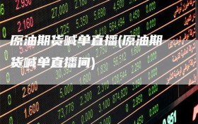 原油期货喊单直播(原油期货喊单直播间)