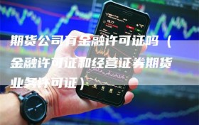 期货公司有金融许可证吗（金融许可证和经营证券期货业务许可证）