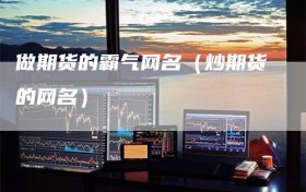 做期货的霸气网名（炒期货的网名）